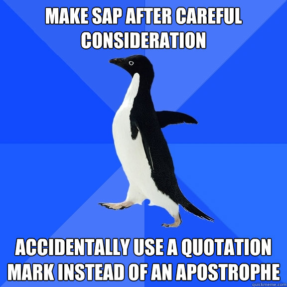 Make SAP after careful consideration accidentally use a Quotation mark instead of an apostrophe  Socially Awkward Penguin