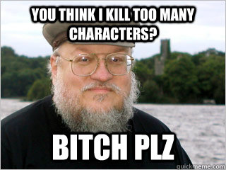 You think I kill too many characters? Bitch plz  George RR Martin Meme