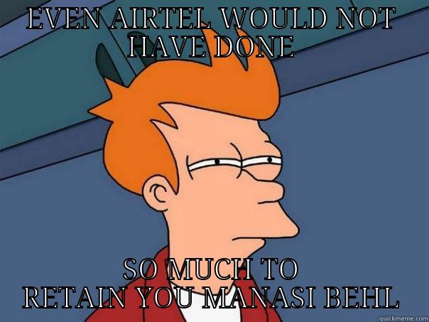 EVEN AIRTEL WOULD NOT HAVE DONE SO MUCH TO RETAIN YOU MANASI BEHL Futurama Fry