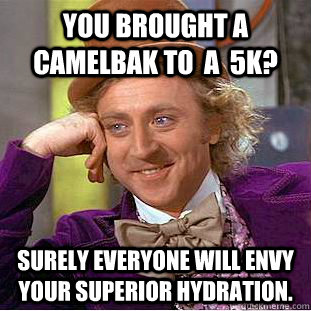 You brought a camelbak to  a  5k? Surely everyone will envy your superior hydration.  Condescending Wonka