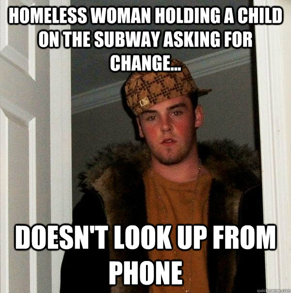 Homeless woman holding a child on the subway asking for change... Doesn't look up from phone  Scumbag Steve