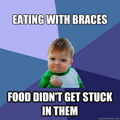 eating with braces food didn't get stuck in them  - eating with braces food didn't get stuck in them   Success Kid