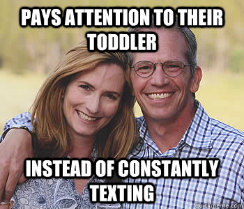 pays attention to their toddler instead of constantly texting - pays attention to their toddler instead of constantly texting  Good guy parents