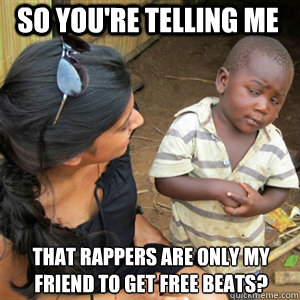 So you're telling me that rappers are only my friend to get free beats? - So you're telling me that rappers are only my friend to get free beats?  Misc