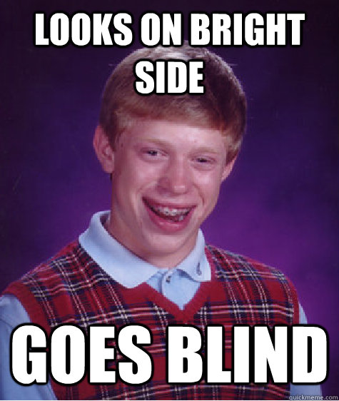 Looks on bright side Goes blind  Bad Luck Brian