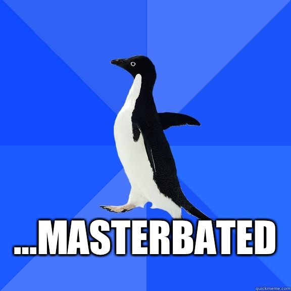   ...Masterbated    Socially Awkward Penguin