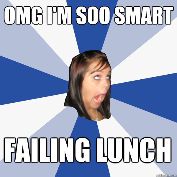 OMG I'm SOO SMART Failing Lunch  Annoying Facebook Girl