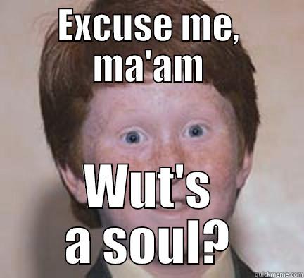 EXCUSE ME, MA'AM WUT'S A SOUL? Over Confident Ginger