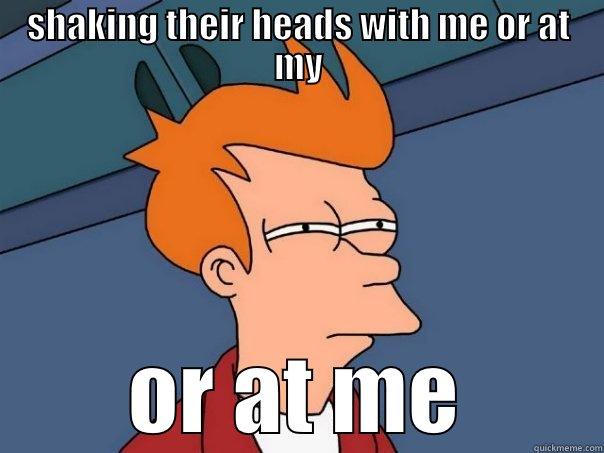 SHAKING THEIR HEADS WITH ME OR AT MY OR AT ME Futurama Fry