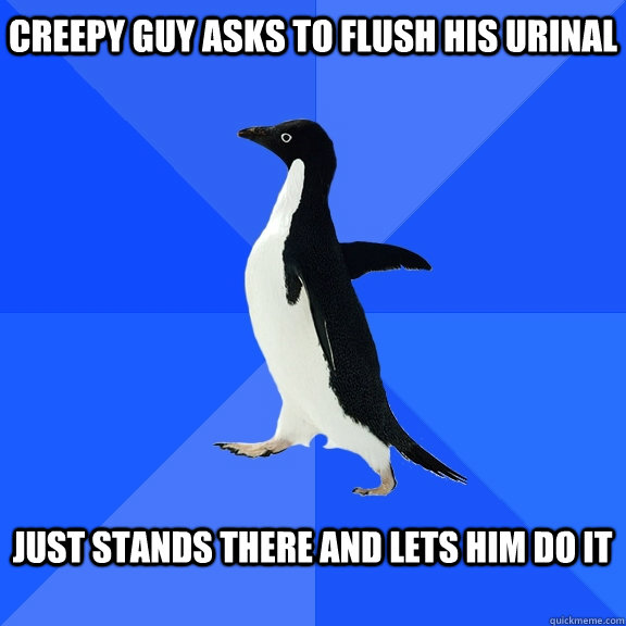 Creepy Guy asks to flush his urinal  Just stands there and lets him do it   Socially Awkward Penguin
