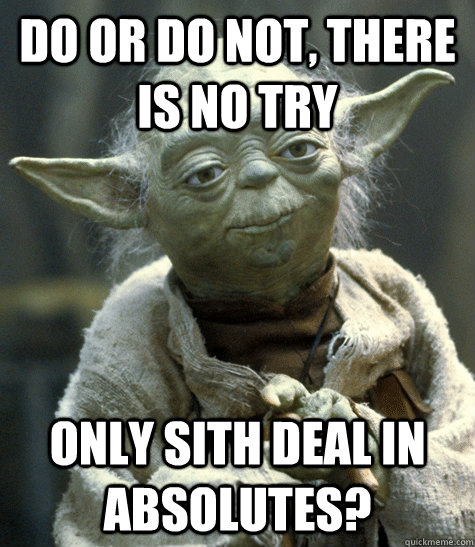 Do or do not, there is no try Only sith deal in absolutes? - Do or do not, there is no try Only sith deal in absolutes?  Scumbag Yoda