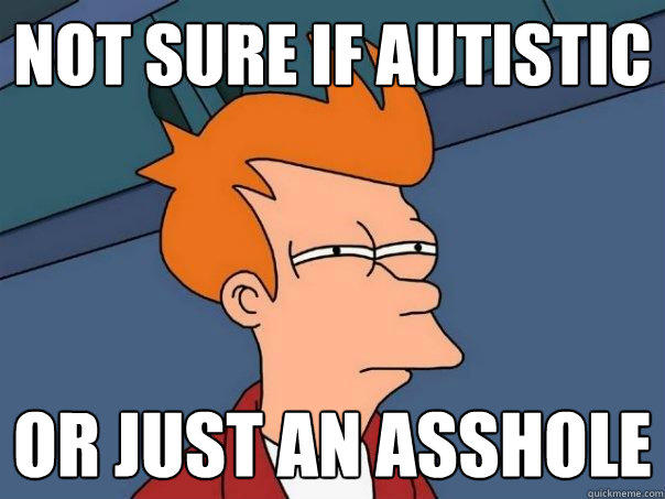 not sure if autistic or just an asshole  Futurama Fry