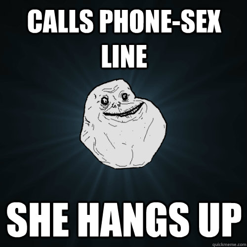 calls phone-sex line she hangs up  Forever Alone