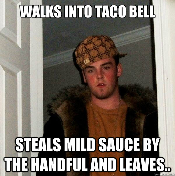 Walks into Taco Bell Steals mild sauce by the handful and leaves..  Scumbag Steve