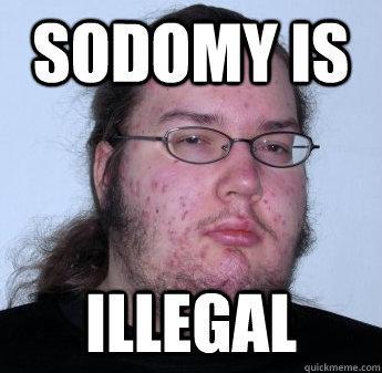 Sodomy is illegal  neckbeard