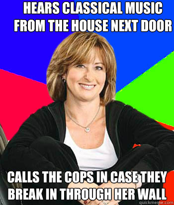 Hears Classical Music from the house next door calls the cops in case they  break in through her wall  Sheltering Suburban Mom