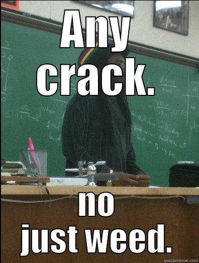 ANY CRACK. NO JUST WEED. Rasta Science Teacher