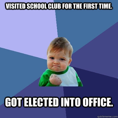 Visited school club for the first time. Got elected into office.  Success Kid