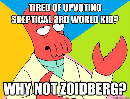 tired of upvoting 
skeptical 3rd world kid? why not zoidberg? - tired of upvoting 
skeptical 3rd world kid? why not zoidberg?  Misc