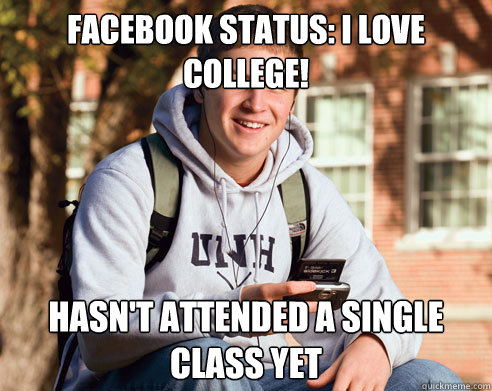 Facebook Status: I LOVE college! hasn't attended a single class yet  College Freshman