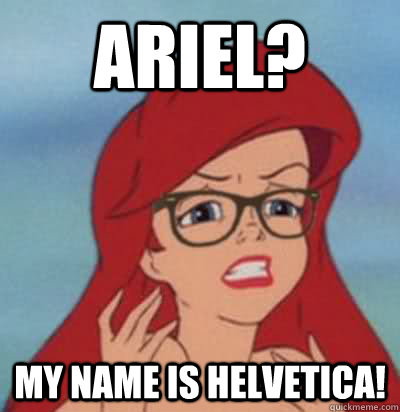 Ariel? My name is helvetica! - Ariel? My name is helvetica!  Hipster Ariel