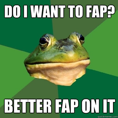 do i want to fap? better fap on it  Foul Bachelor Frog