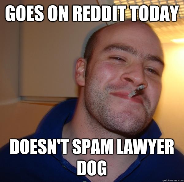 Goes on Reddit today Doesn't spam lawyer dog - Goes on Reddit today Doesn't spam lawyer dog  Misc