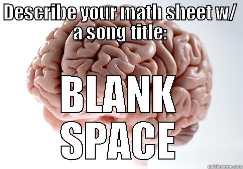 DESCRIBE YOUR MATH SHEET W/ A SONG TITLE: BLANK SPACE Scumbag Brain
