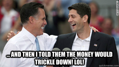 ... and then I told them the money would trickle down! LOL!  