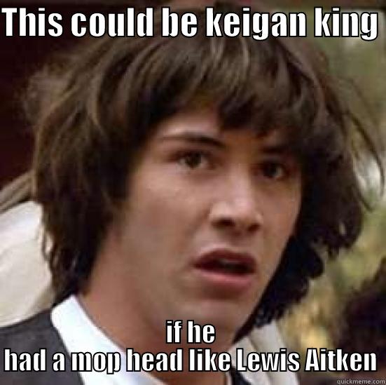 Keigan in 20 years - THIS COULD BE KEIGAN KING  IF HE HAD A MOP HEAD LIKE LEWIS AITKEN conspiracy keanu