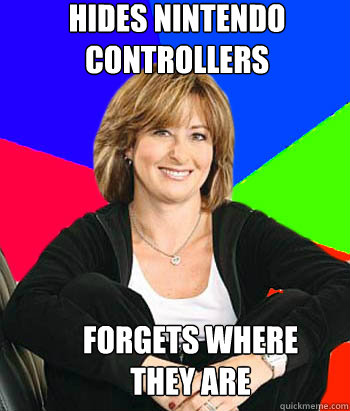 Hides Nintendo controllers Forgets where 
they are  Sheltering Suburban Mom