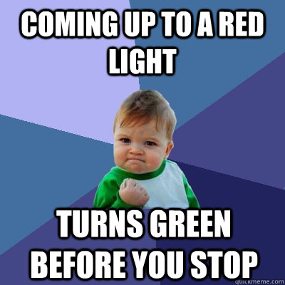 Coming up to a red light turns green before you stop  Success Kid
