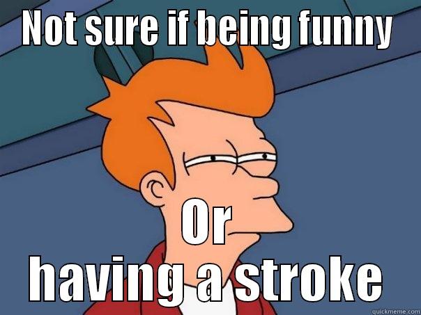 NOT SURE IF BEING FUNNY OR HAVING A STROKE Futurama Fry