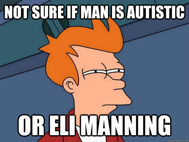 Not sure if man is autistic Or eli manning  Futurama Fry