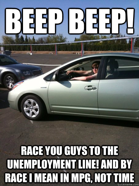 beep beep! Race you guys to the unemployment line! and by race I mean in MPG, not time  Prius Driving Croberson
