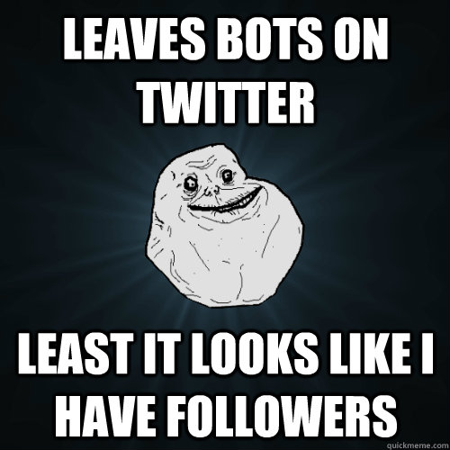 Leaves bots on twitter Least it looks like I have followers  Forever Alone