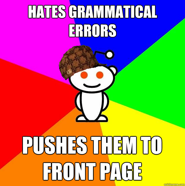 Hates grammatical errors Pushes them to front page  Scumbag Redditor