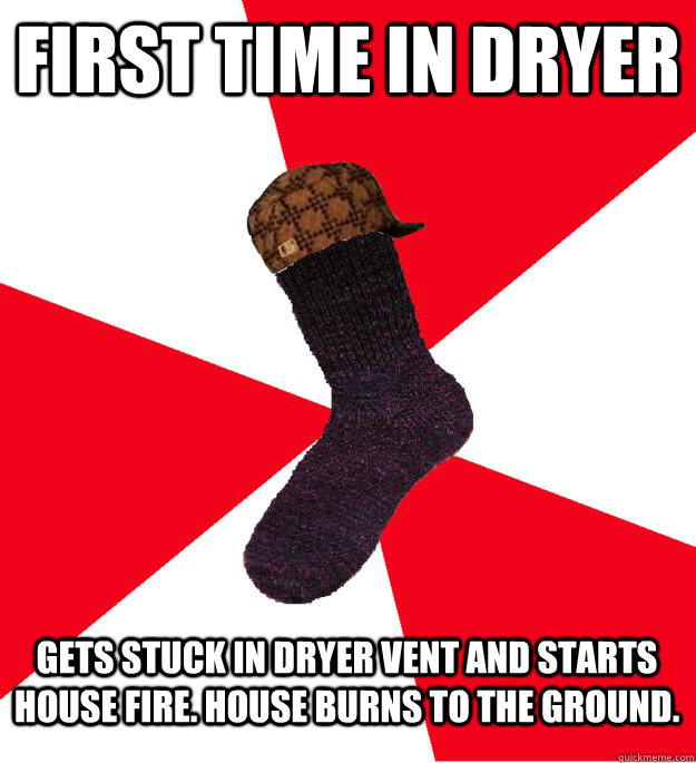 First time in dryer Gets stuck in dryer vent and starts house fire. House burns to the ground. - First time in dryer Gets stuck in dryer vent and starts house fire. House burns to the ground.  Scumbag Sock