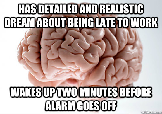 Has detailed and realistic dream about being late to work Wakes up two minutes before  alarm goes off - Has detailed and realistic dream about being late to work Wakes up two minutes before  alarm goes off  Misc