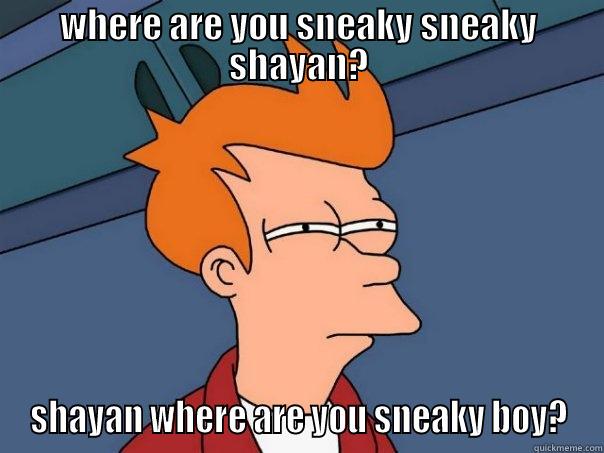WHERE ARE YOU SNEAKY SNEAKY SHAYAN? SHAYAN WHERE ARE YOU SNEAKY BOY? Futurama Fry