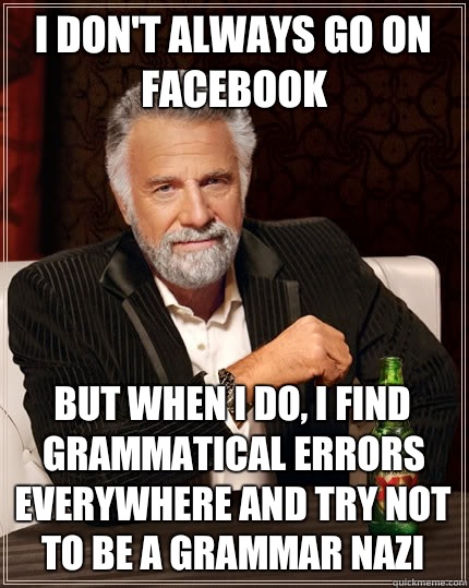 I don't always go on facebook but when I do, i find grammatical errors everywhere and try not to be a grammar nazi  The Most Interesting Man In The World