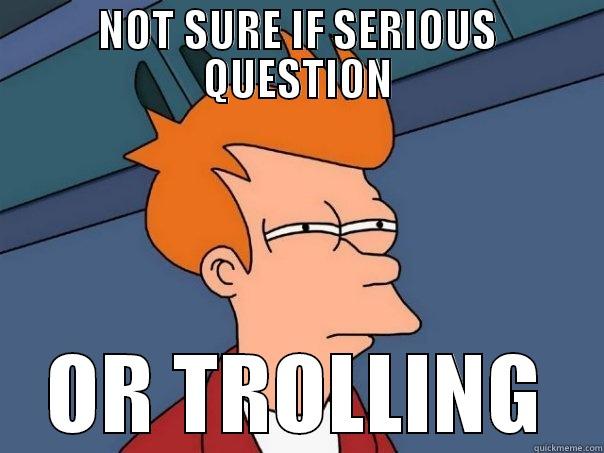 NOT SURE IF SERIOUS QUESTION OR TROLLING Futurama Fry