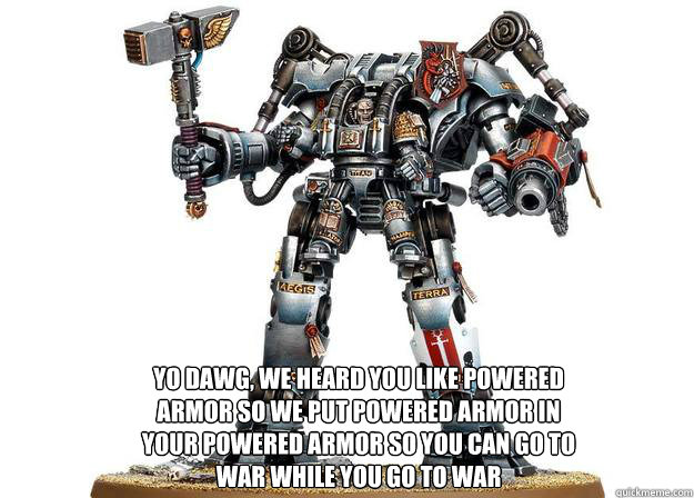 Yo dawg, we heard you like powered armor so we put powered armor in your powered armor so you can go to war while you go to war - Yo dawg, we heard you like powered armor so we put powered armor in your powered armor so you can go to war while you go to war  Dreadknight