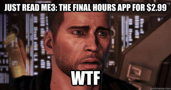 Just read me3: the final hours app for $2.99 wtf   Mass Effect 3 Ending