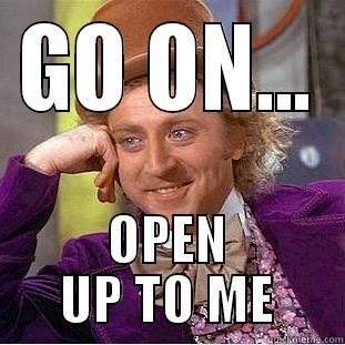 GO ON... OPEN UP TO ME Condescending Wonka