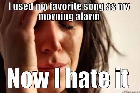 I USED MY FAVORITE SONG AS MY MORNING ALARM NOW I HATE IT First World Problems