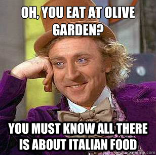 Oh, you eat at olive garden? You must know all there is about italian food  Condescending Wonka