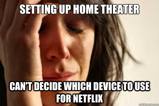 setting up home theater can't decide which device to use for netflix  First World Problems