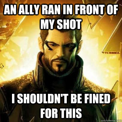 An ally ran in front of my shot I shouldn't be fined for this  Reluctant Deus Ex