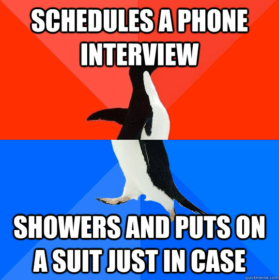 Schedules a Phone interview Showers and puts on a suit just in case  Socially Awesome Awkward Penguin
